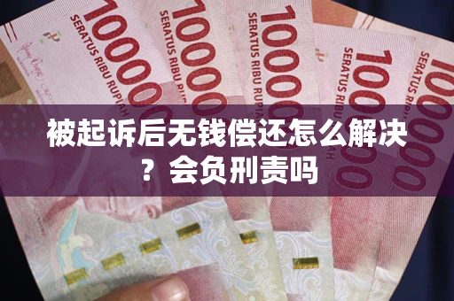 济南被起诉后无钱偿还怎么解决？会负刑责吗